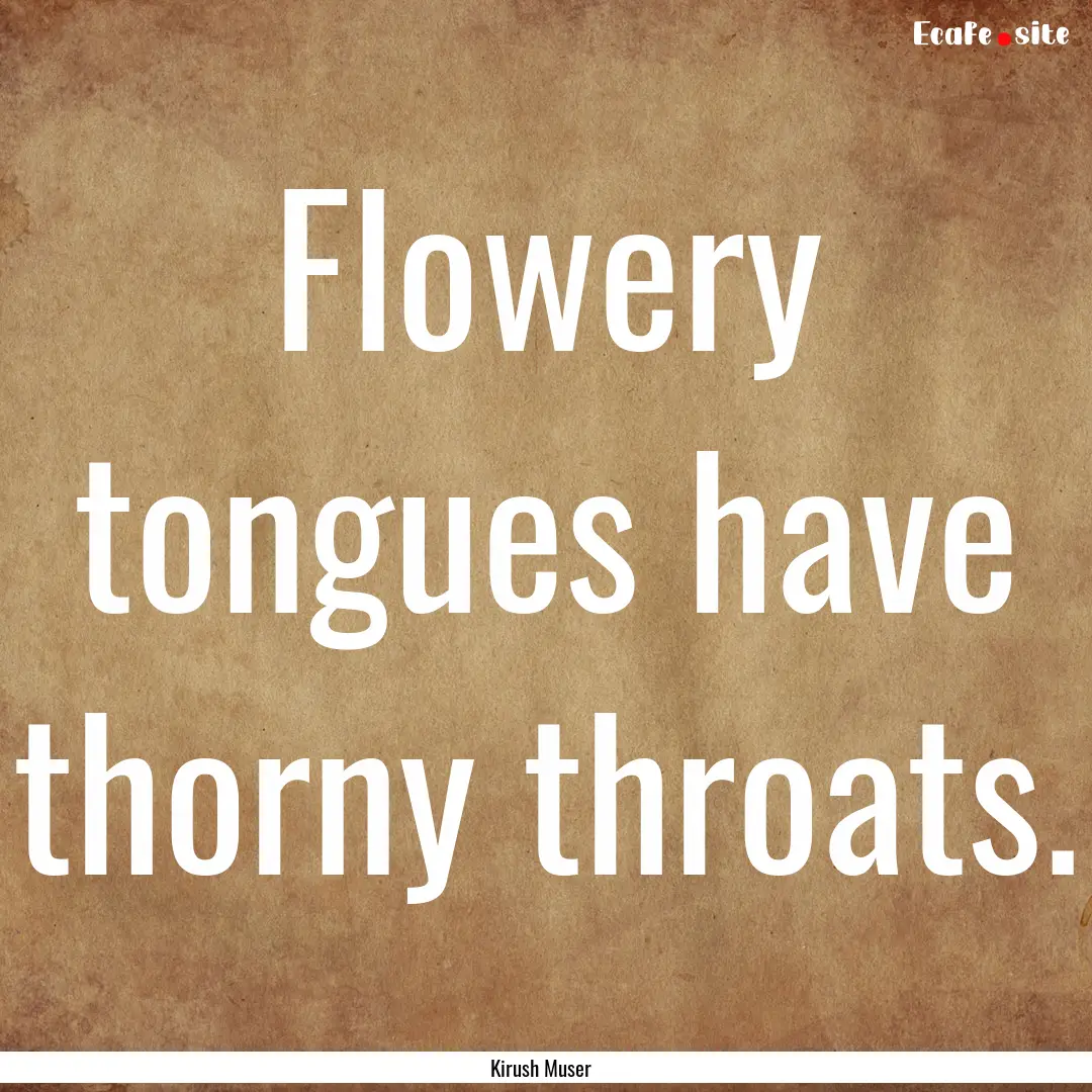 Flowery tongues have thorny throats. : Quote by Kirush Muser