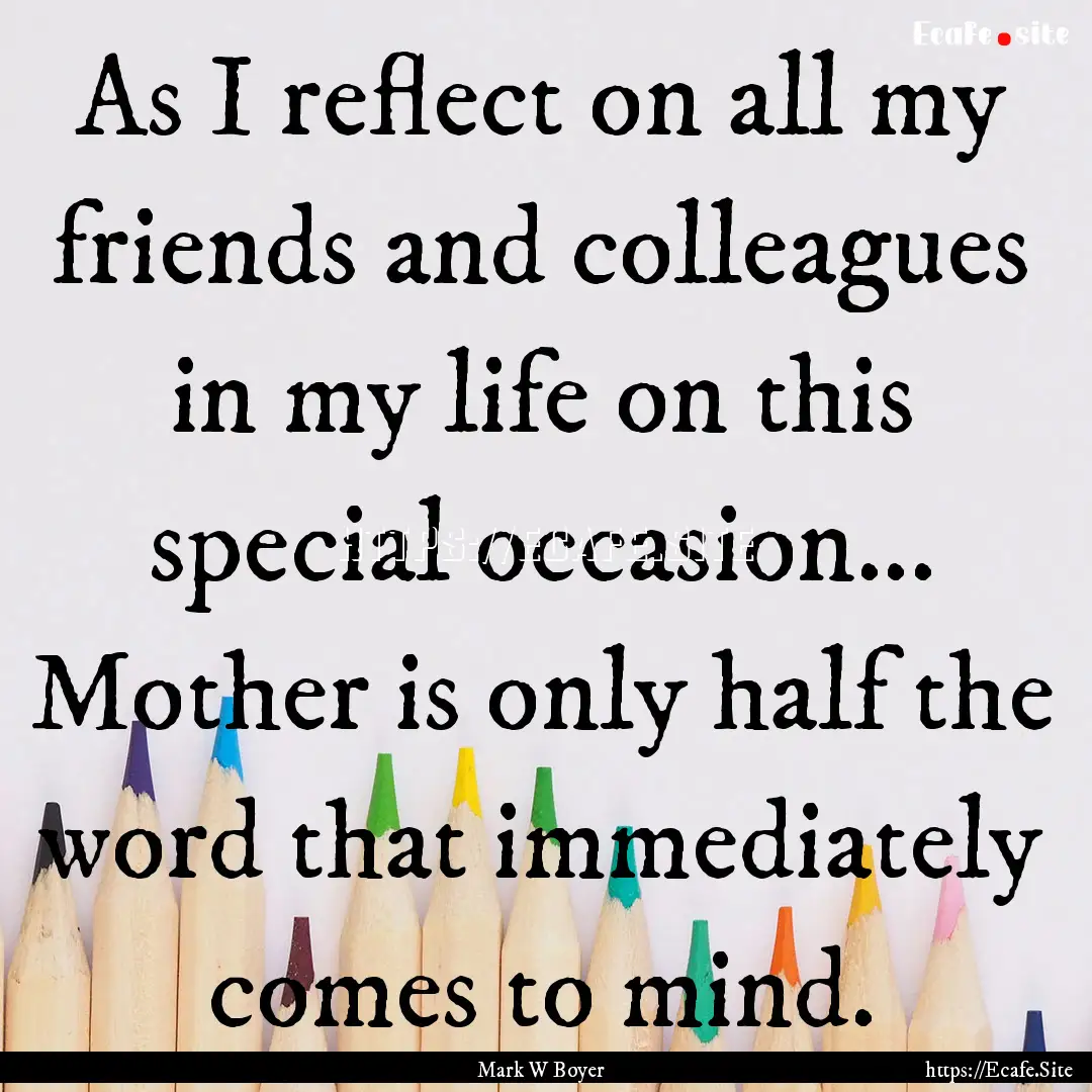 As I reflect on all my friends and colleagues.... : Quote by Mark W Boyer