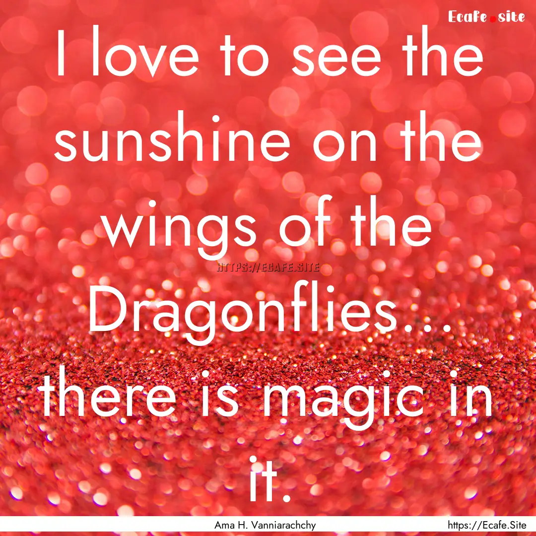 I love to see the sunshine on the wings of.... : Quote by Ama H. Vanniarachchy