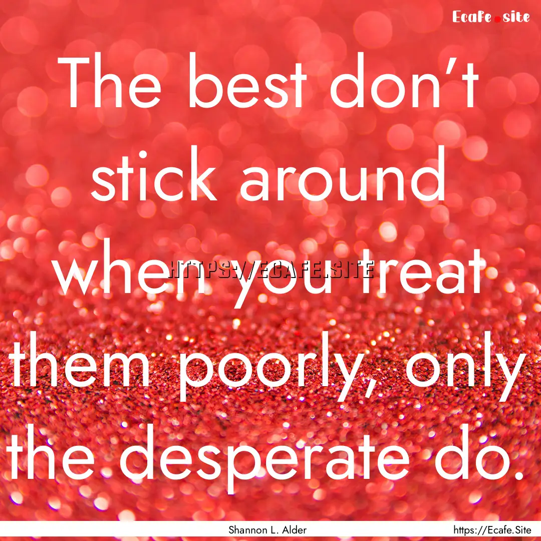 The best don’t stick around when you treat.... : Quote by Shannon L. Alder