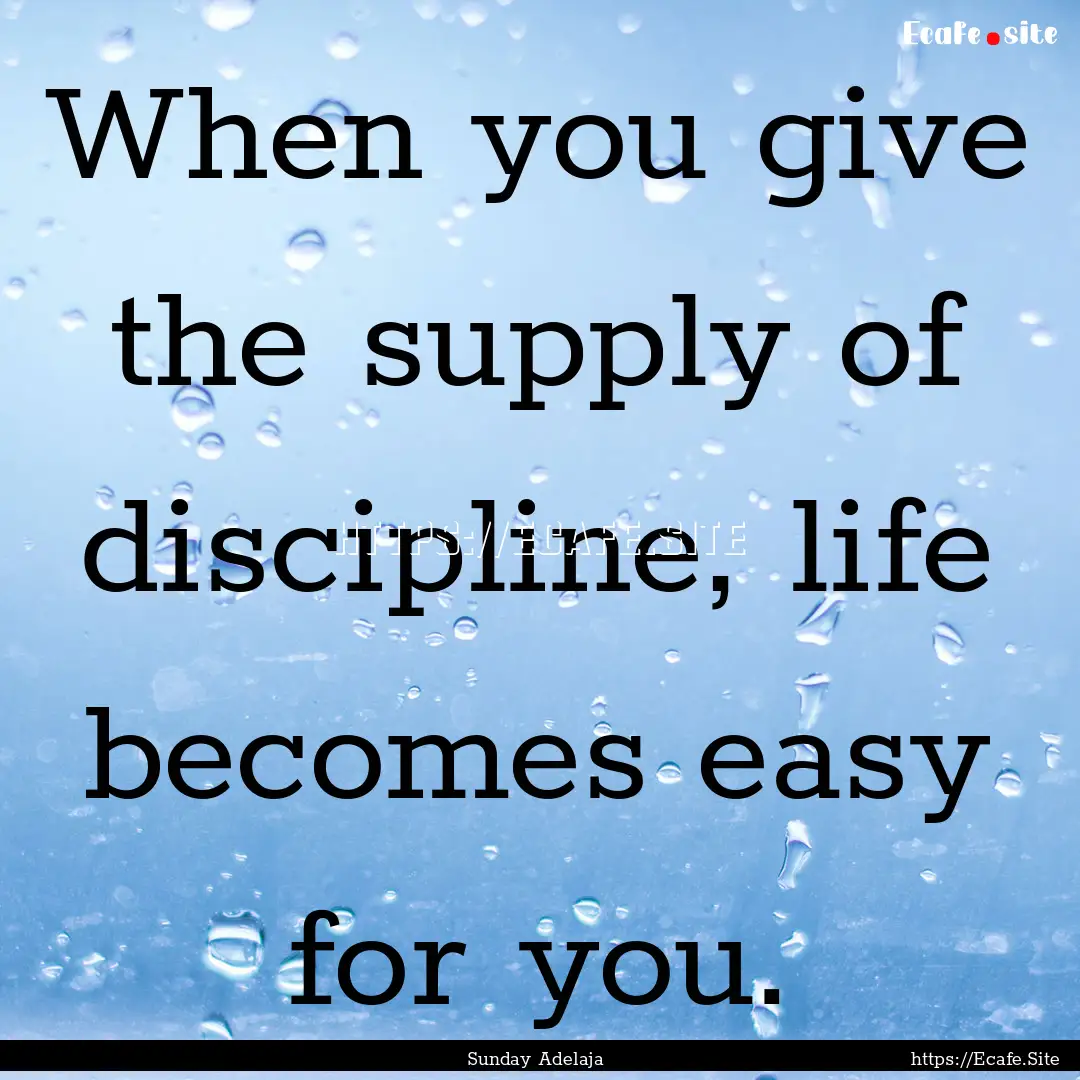 When you give the supply of discipline, life.... : Quote by Sunday Adelaja