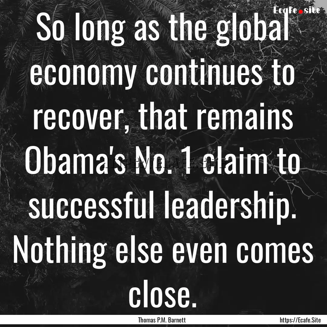 So long as the global economy continues to.... : Quote by Thomas P.M. Barnett