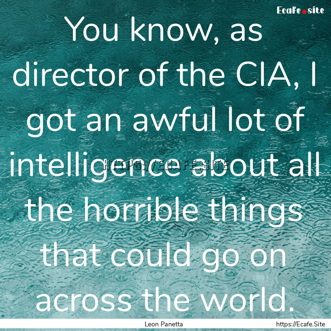 You know, as director of the CIA, I got an.... : Quote by Leon Panetta