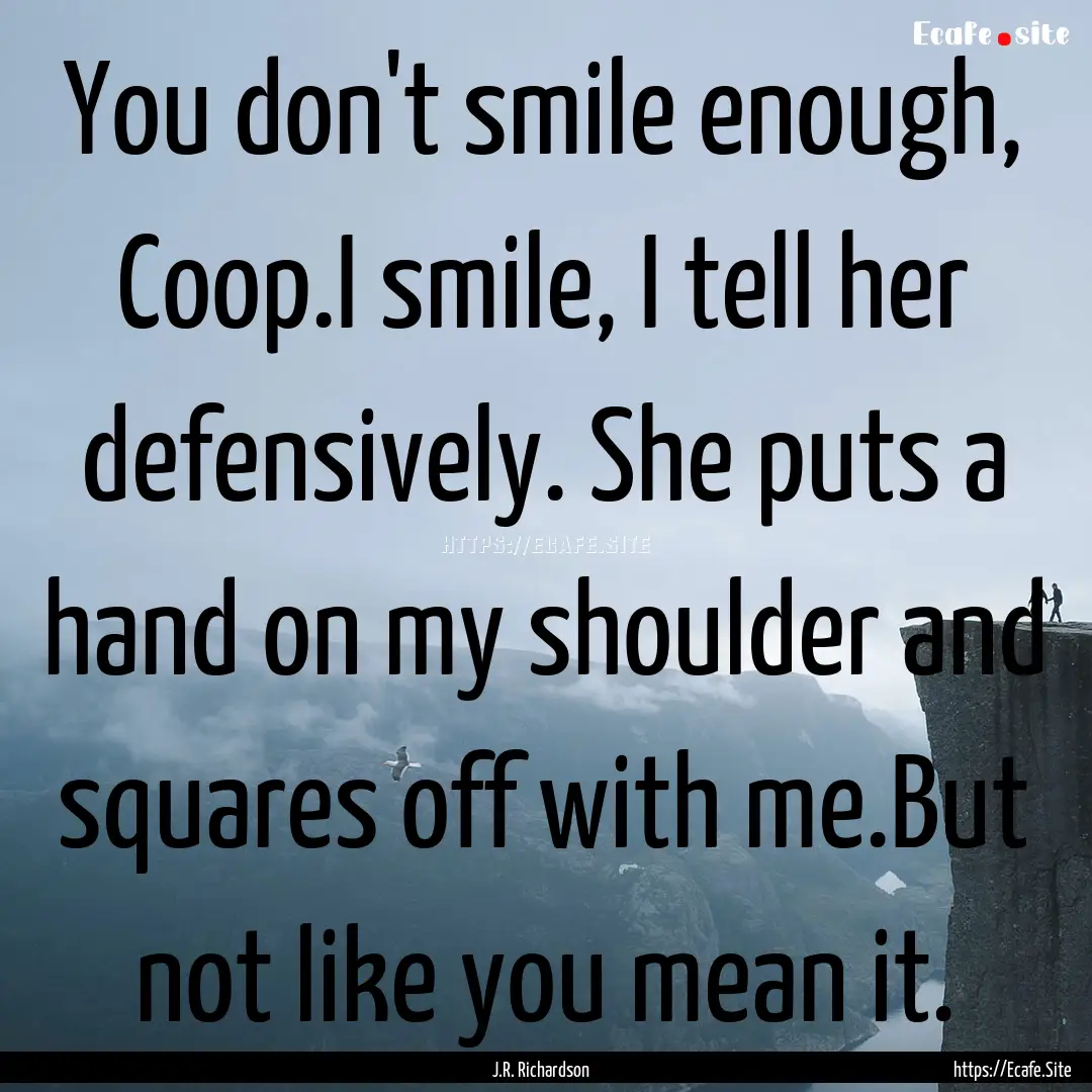 You don't smile enough, Coop.I smile, I tell.... : Quote by J.R. Richardson