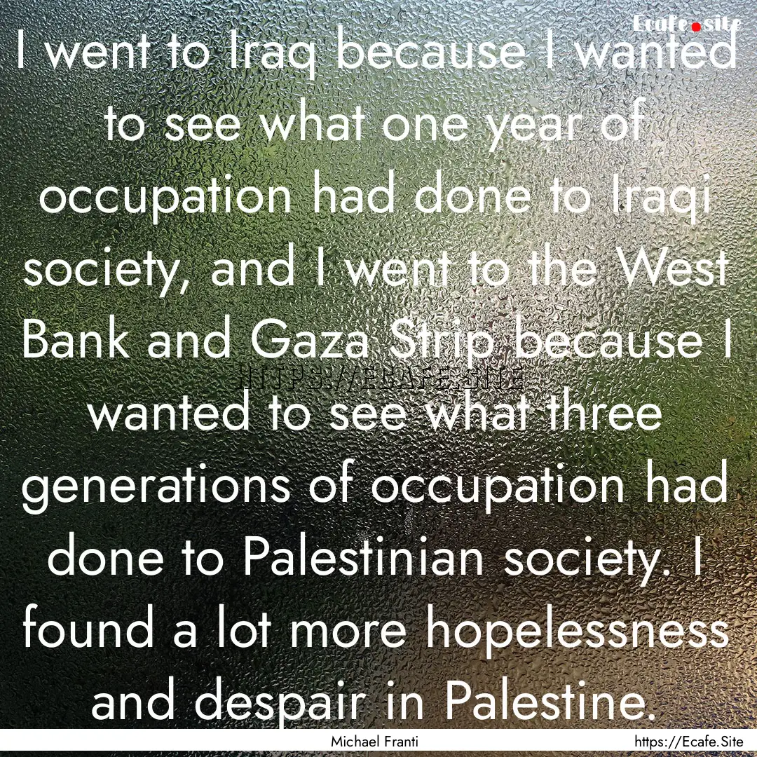 I went to Iraq because I wanted to see what.... : Quote by Michael Franti