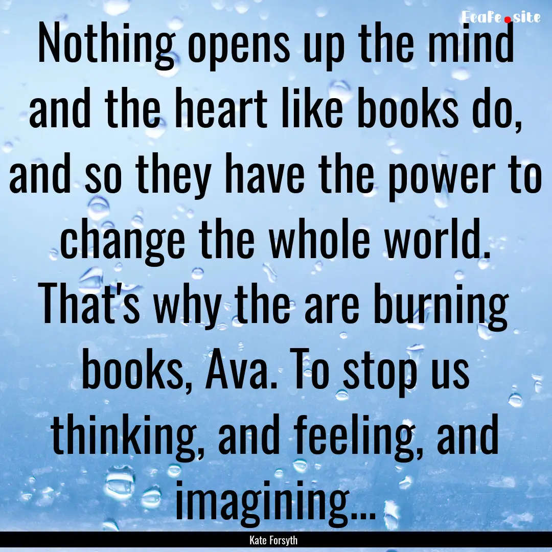 Nothing opens up the mind and the heart like.... : Quote by Kate Forsyth