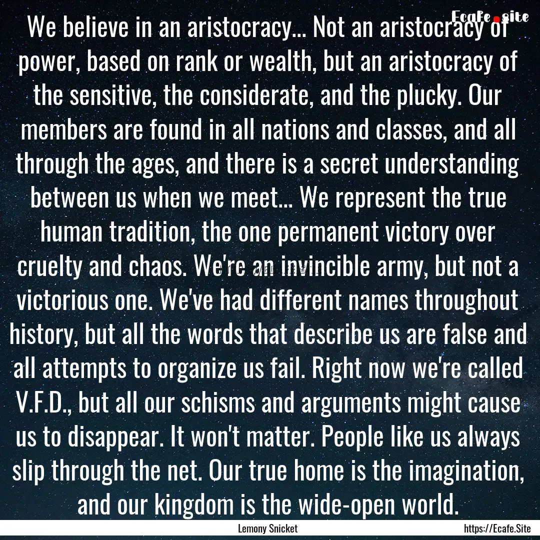 We believe in an aristocracy... Not an aristocracy.... : Quote by Lemony Snicket