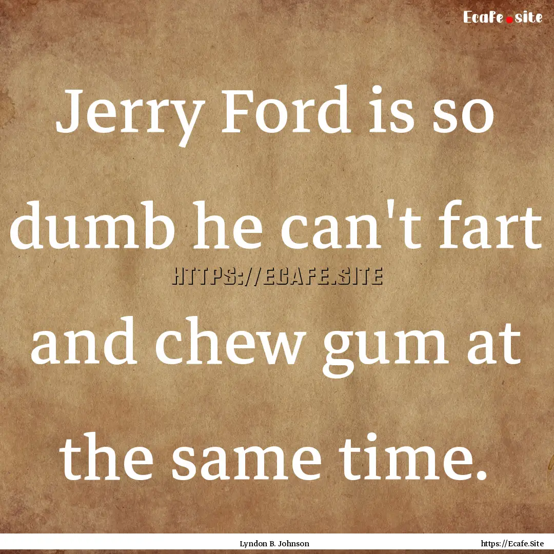 Jerry Ford is so dumb he can't fart and chew.... : Quote by Lyndon B. Johnson