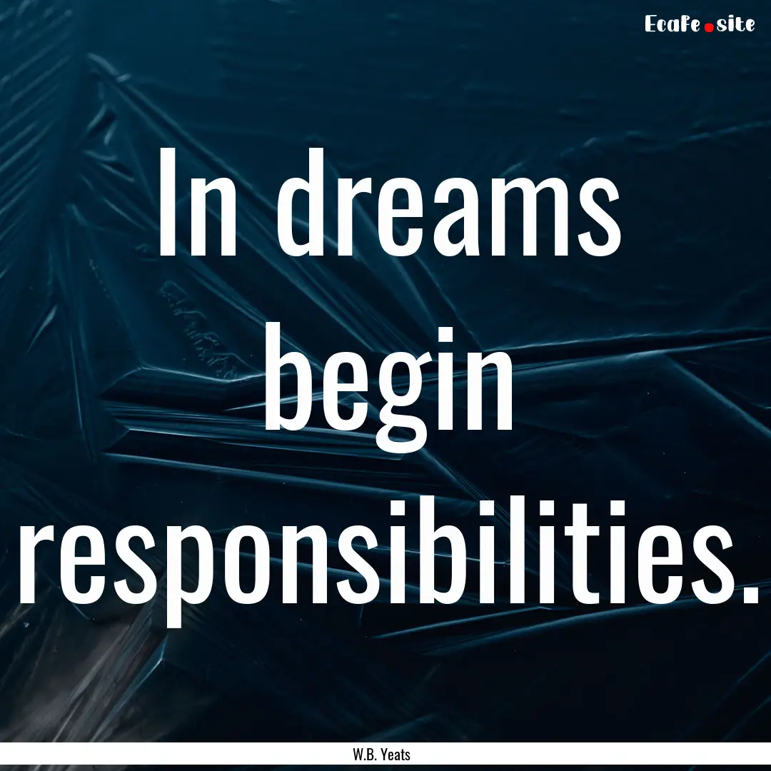 In dreams begin responsibilities. : Quote by W.B. Yeats