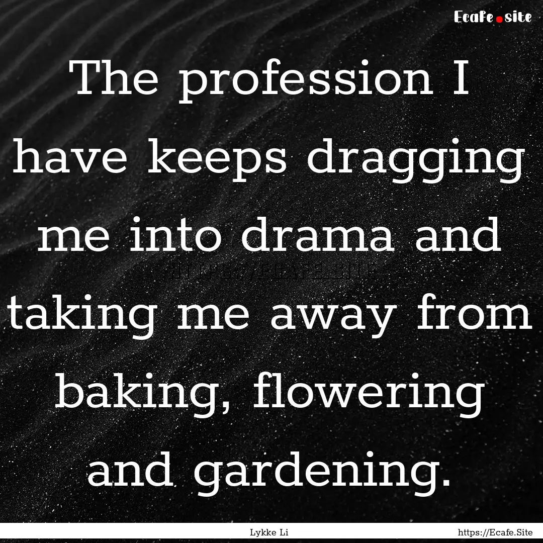 The profession I have keeps dragging me into.... : Quote by Lykke Li