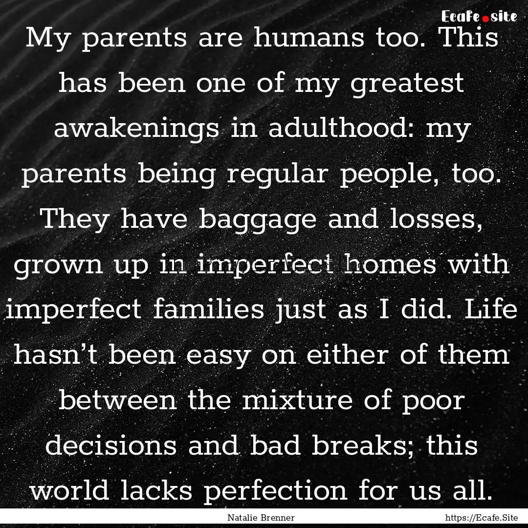 My parents are humans too. This has been.... : Quote by Natalie Brenner