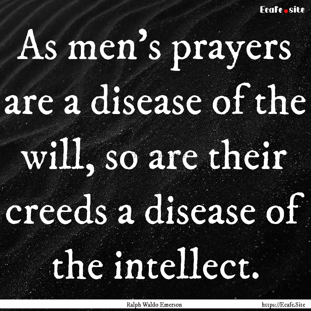 As men's prayers are a disease of the will,.... : Quote by Ralph Waldo Emerson