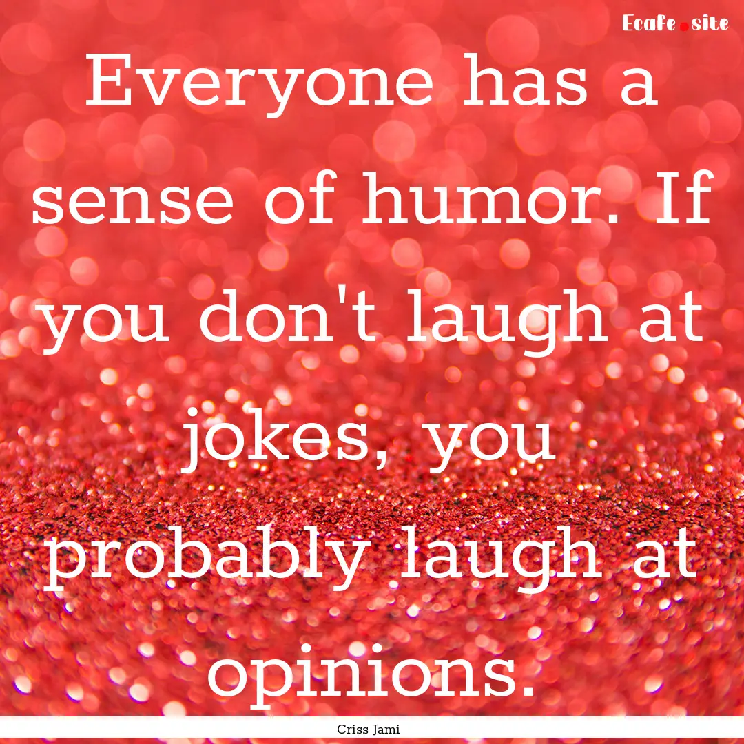 Everyone has a sense of humor. If you don't.... : Quote by Criss Jami