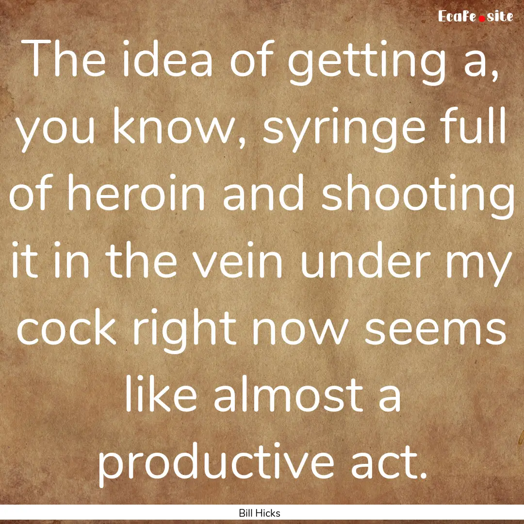 The idea of getting a, you know, syringe.... : Quote by Bill Hicks