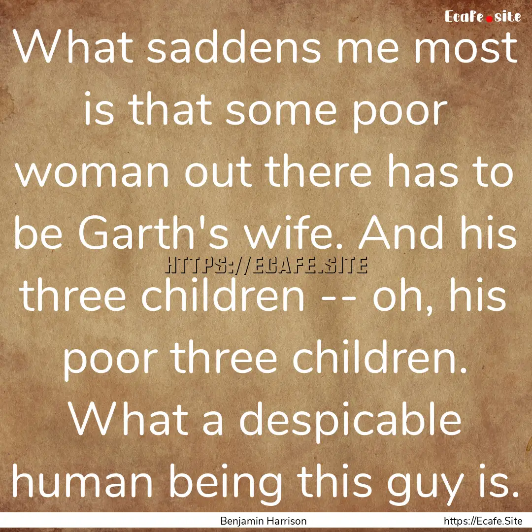 What saddens me most is that some poor woman.... : Quote by Benjamin Harrison