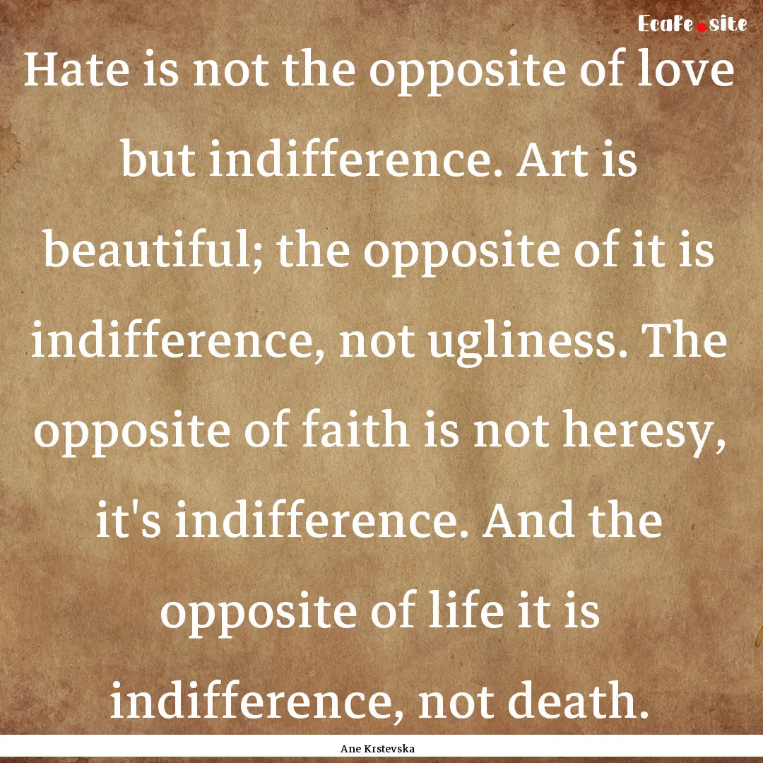 Hate is not the opposite of love but indifference..... : Quote by Ane Krstevska