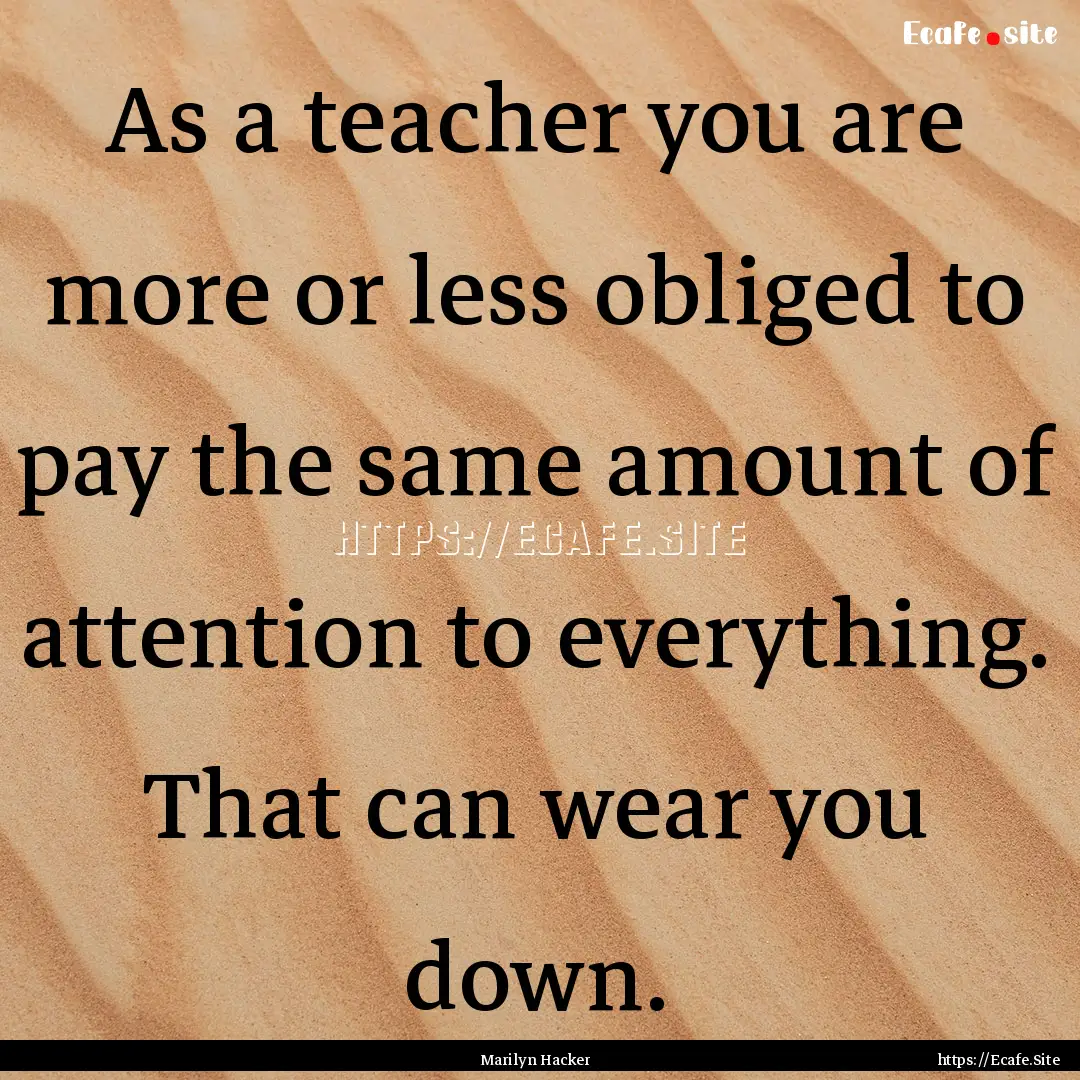 As a teacher you are more or less obliged.... : Quote by Marilyn Hacker