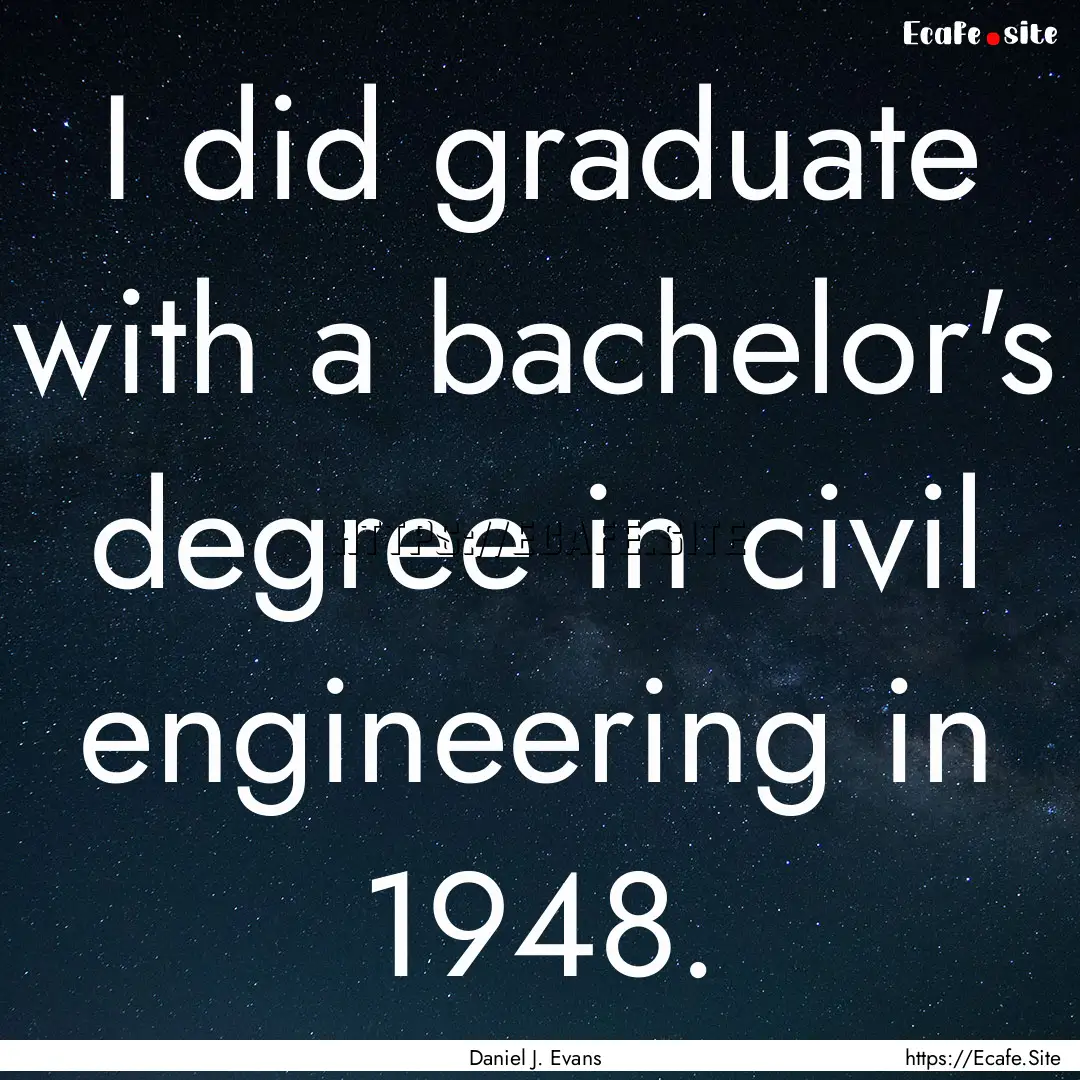 I did graduate with a bachelor's degree in.... : Quote by Daniel J. Evans