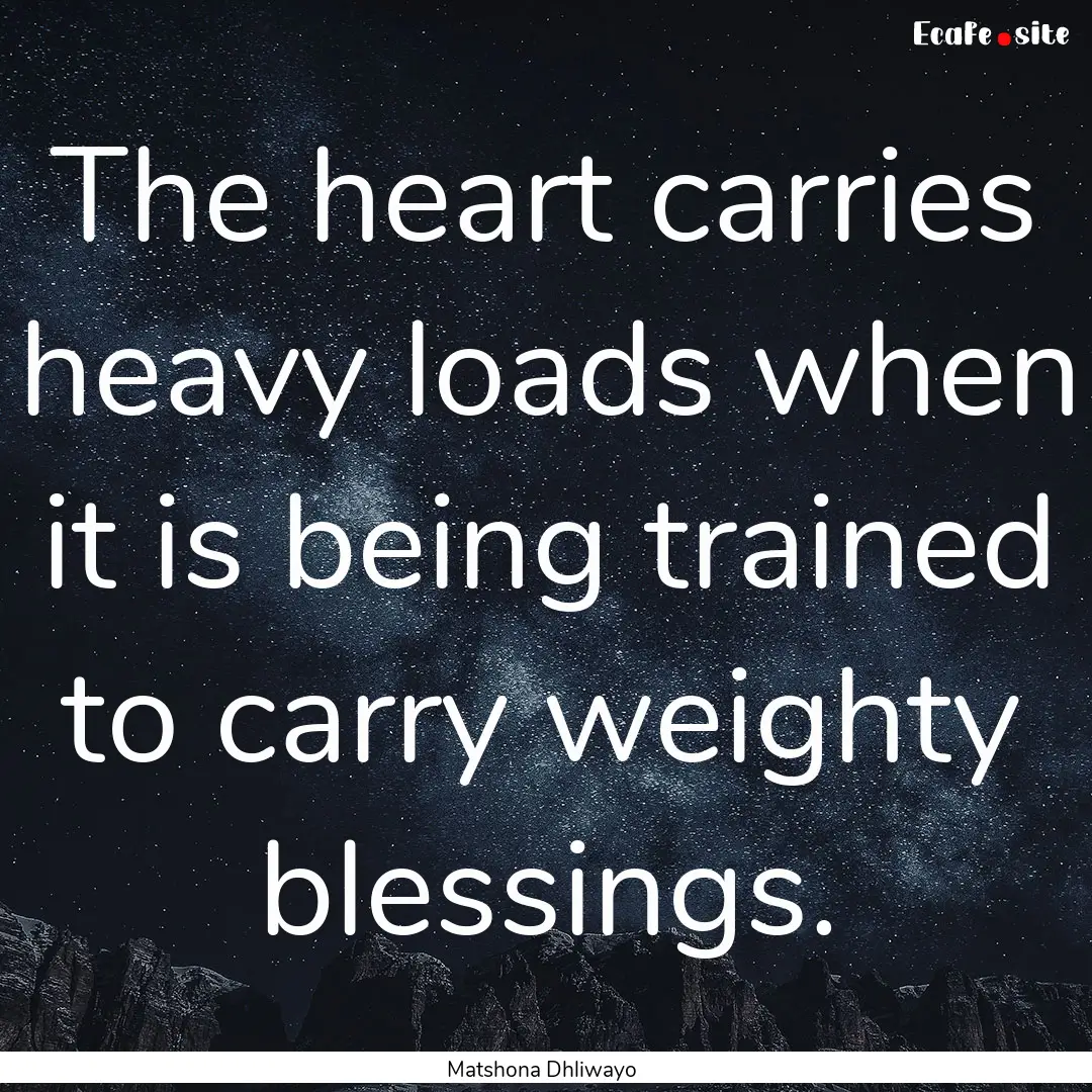 The heart carries heavy loads when it is.... : Quote by Matshona Dhliwayo