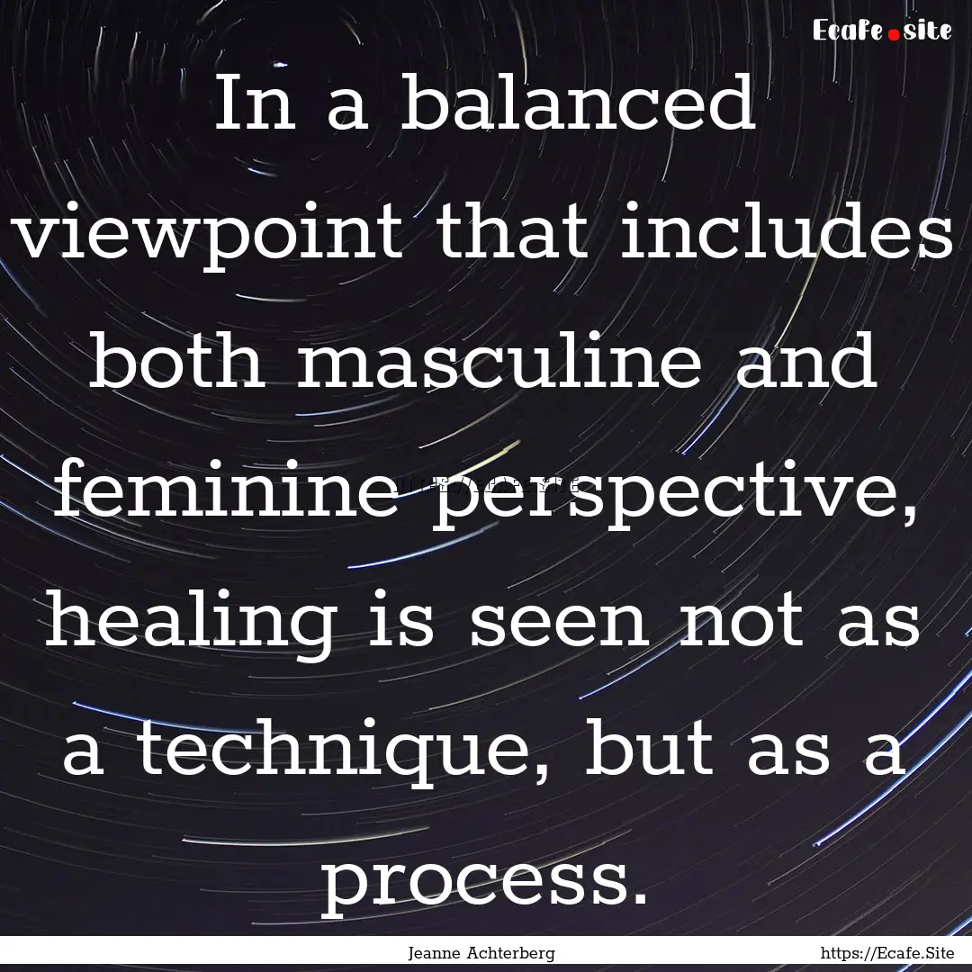 In a balanced viewpoint that includes both.... : Quote by Jeanne Achterberg