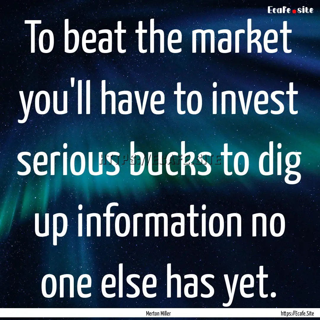 To beat the market you'll have to invest.... : Quote by Merton Miller