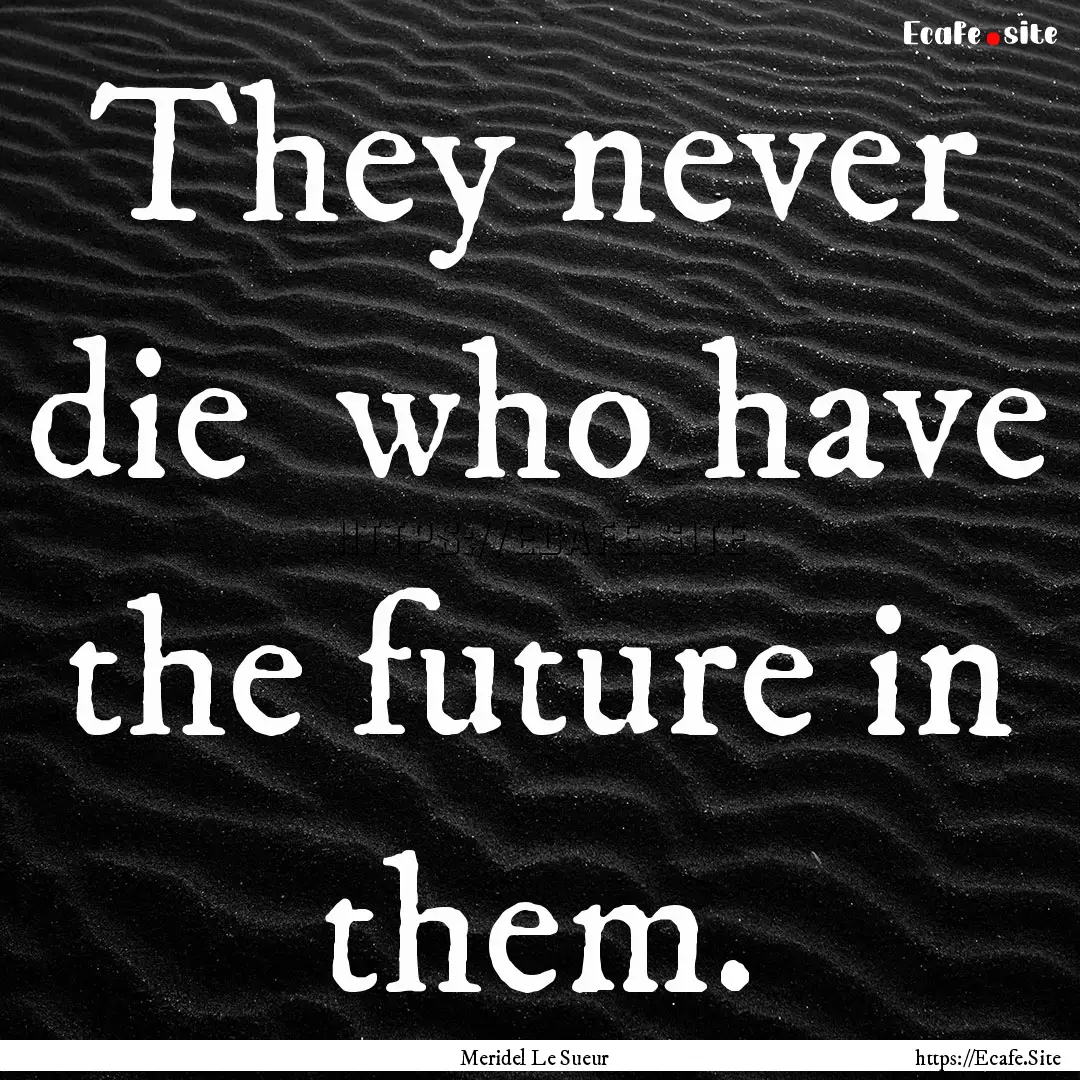 They never die who have the future in them..... : Quote by Meridel Le Sueur