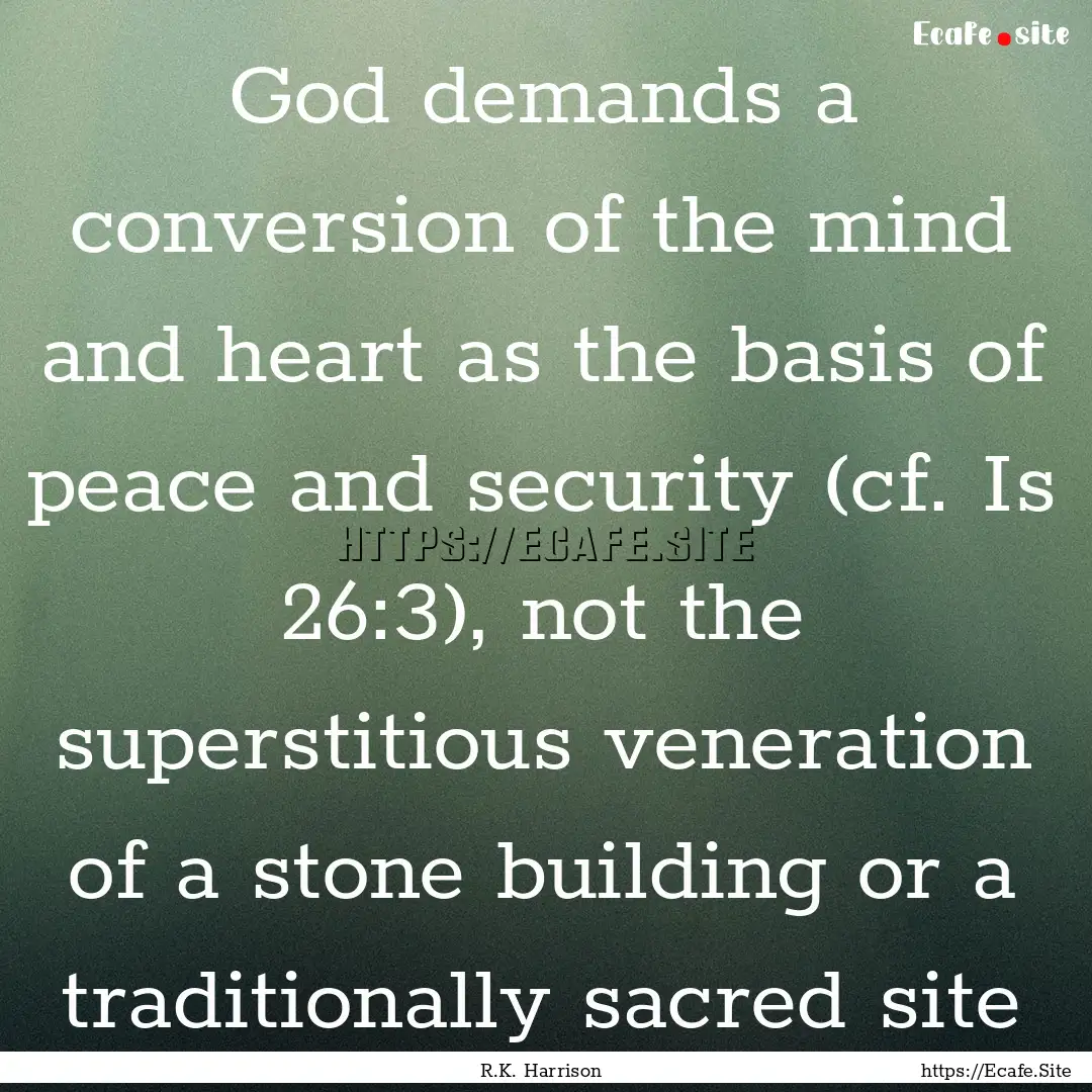 God demands a conversion of the mind and.... : Quote by R.K. Harrison