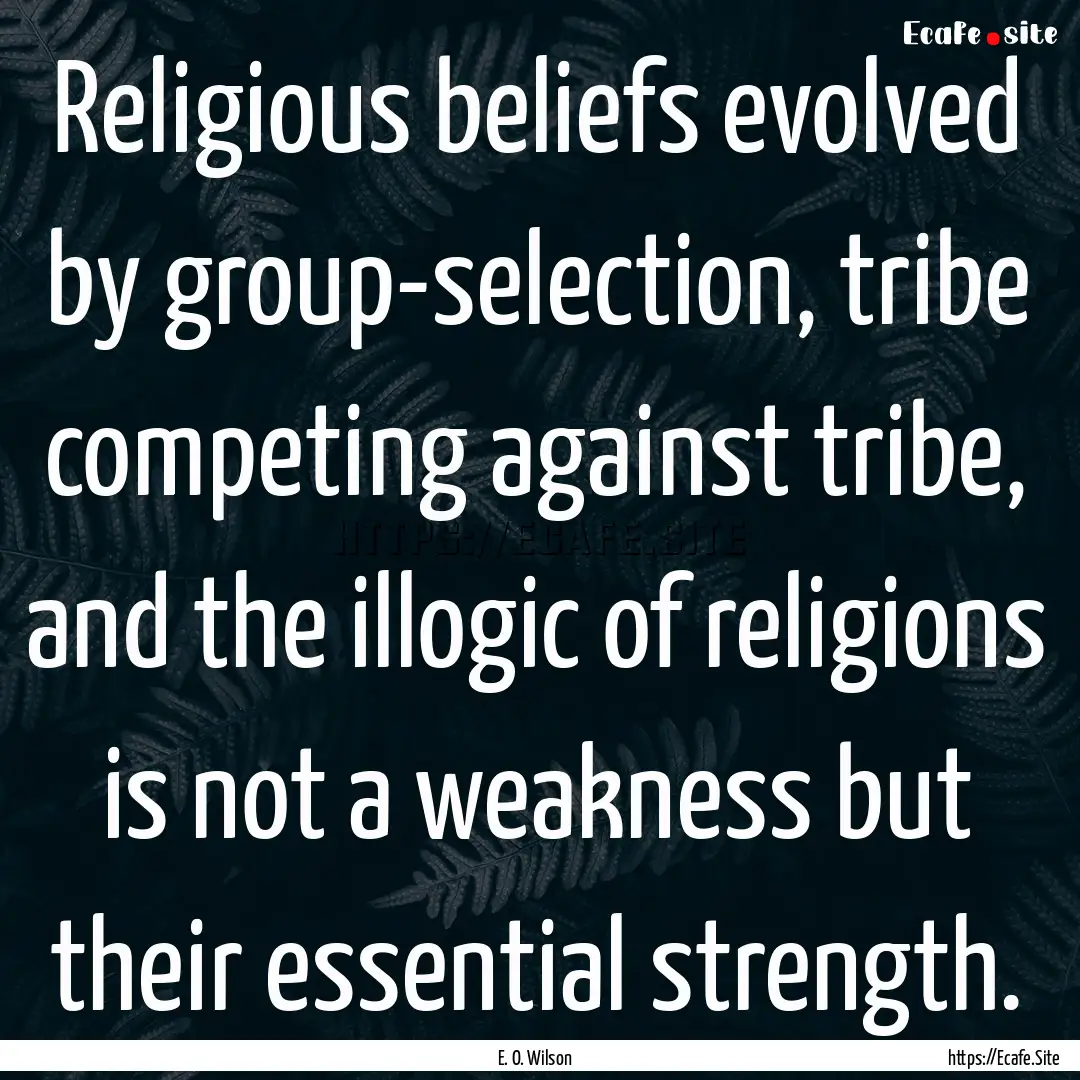 Religious beliefs evolved by group-selection,.... : Quote by E. O. Wilson