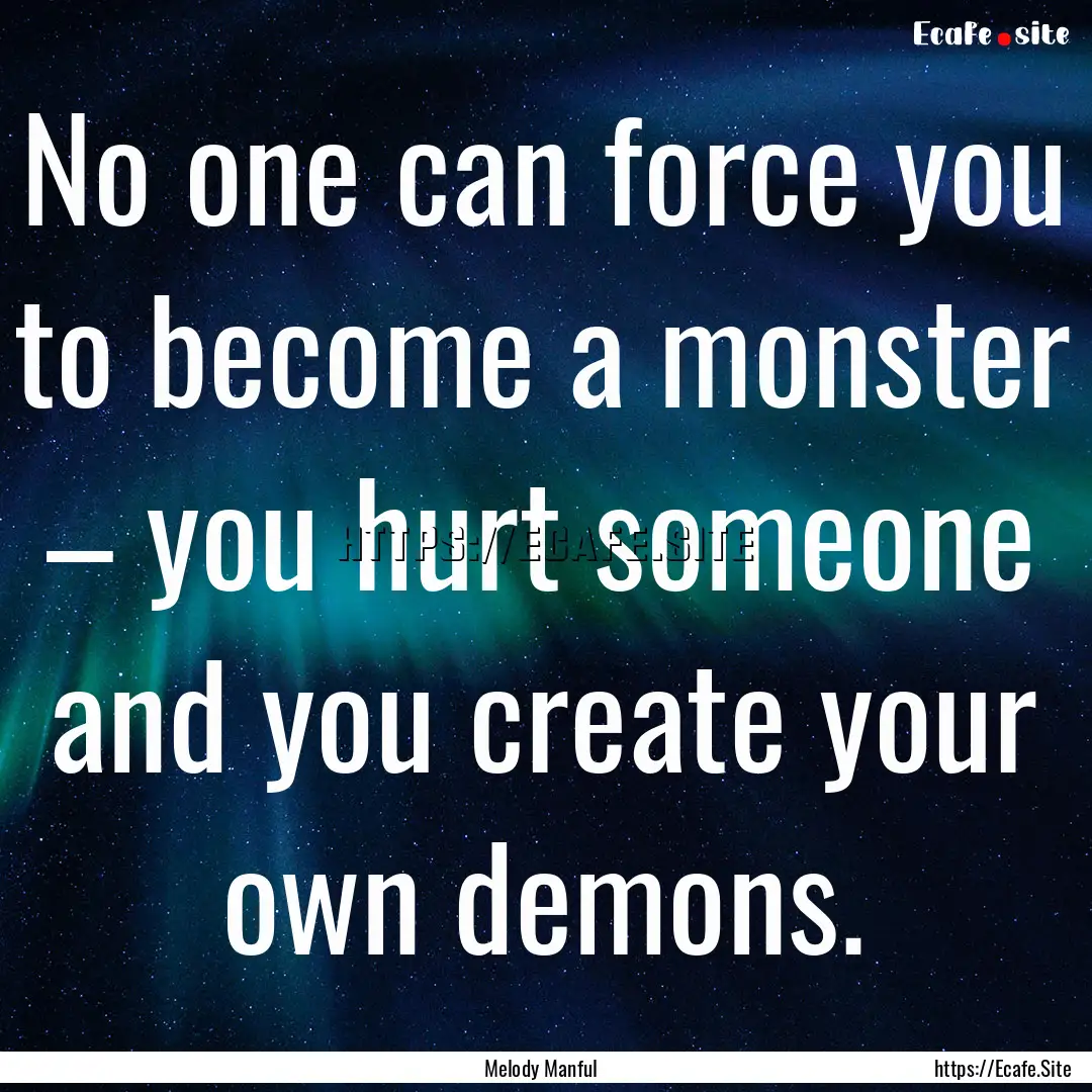 No one can force you to become a monster.... : Quote by Melody Manful