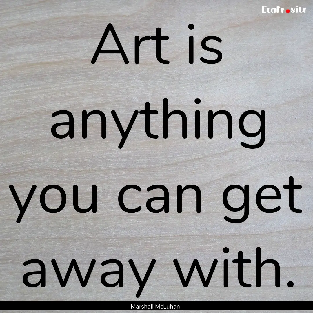 Art is anything you can get away with. : Quote by Marshall McLuhan