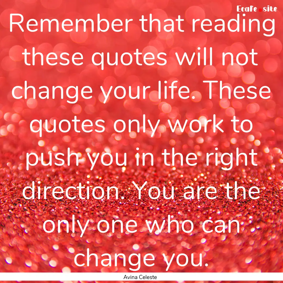 Remember that reading these quotes will not.... : Quote by Avina Celeste