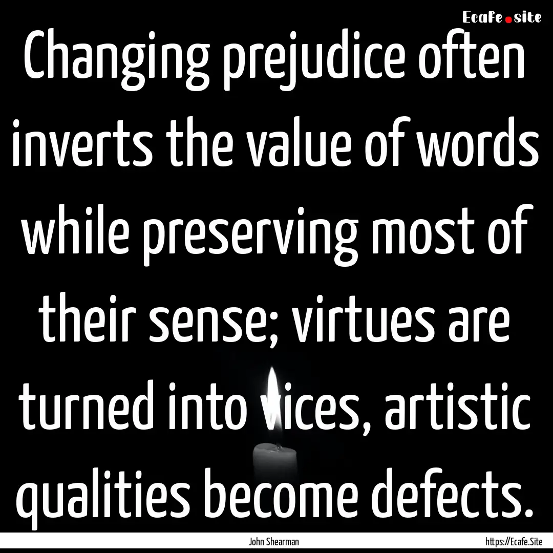 Changing prejudice often inverts the value.... : Quote by John Shearman