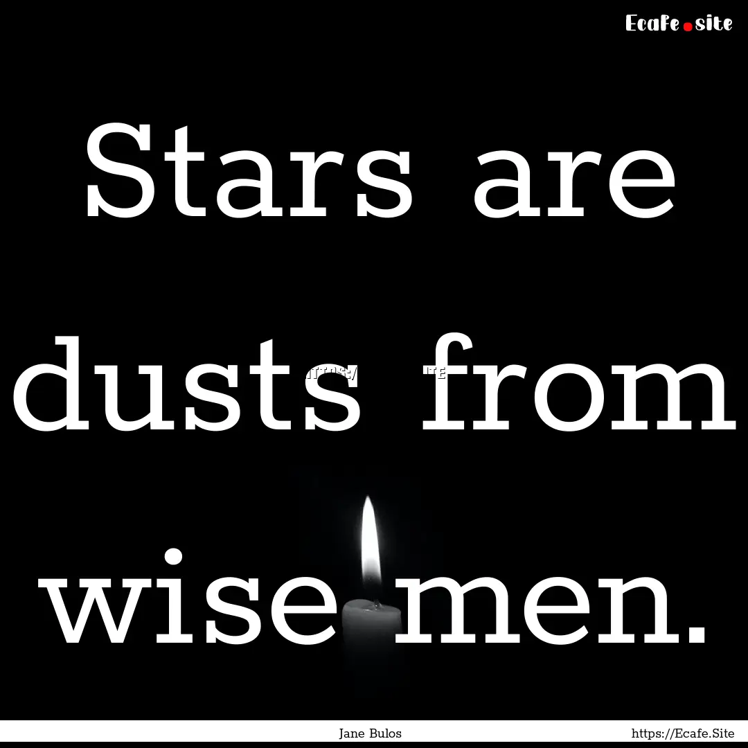 Stars are dusts from wise men. : Quote by Jane Bulos