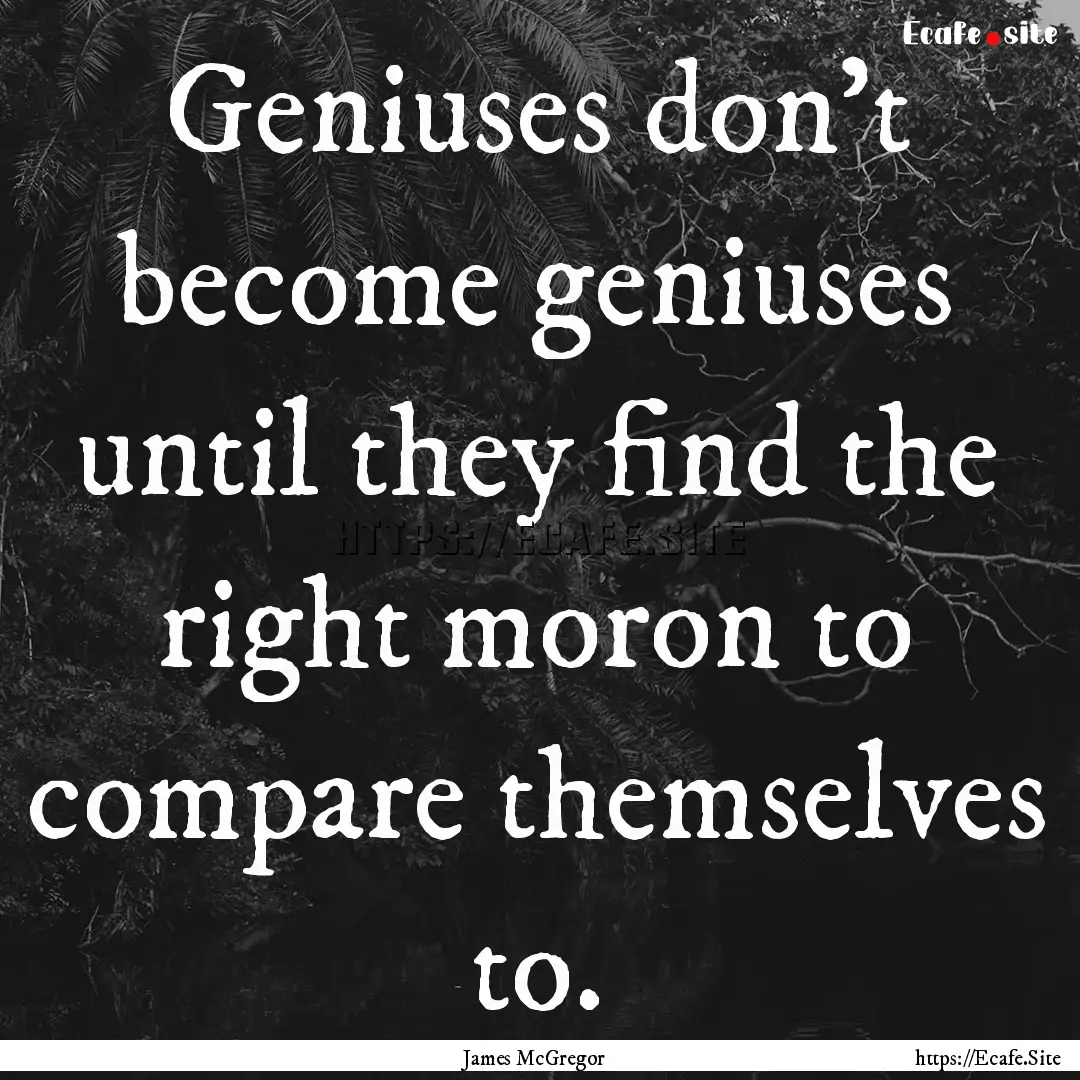 Geniuses don't become geniuses until they.... : Quote by James McGregor