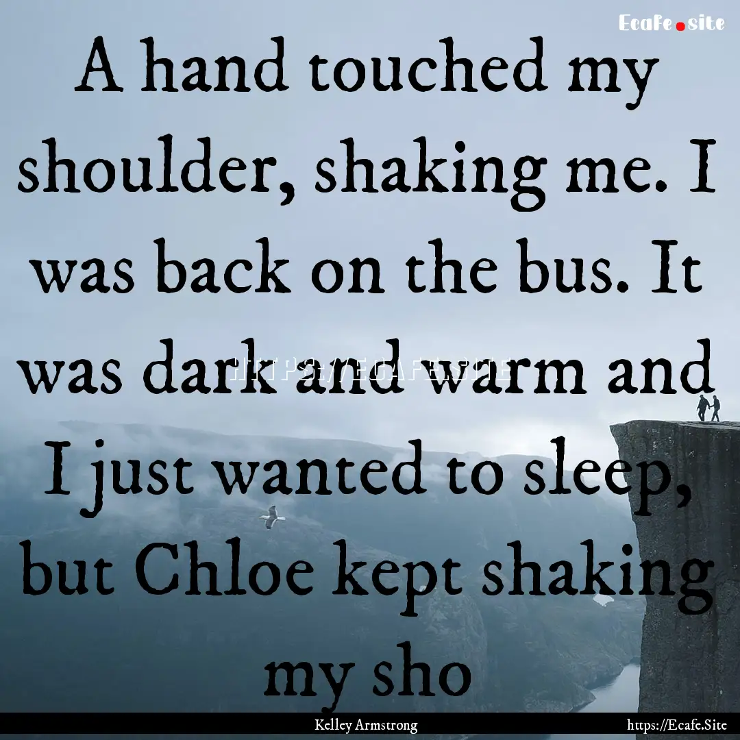 A hand touched my shoulder, shaking me. I.... : Quote by Kelley Armstrong