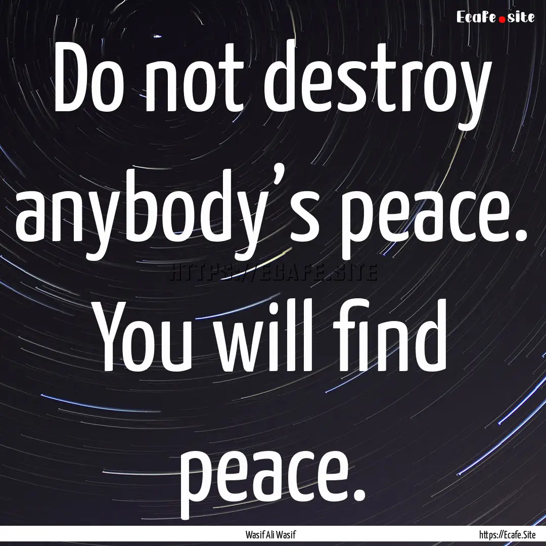 Do not destroy anybody’s peace. You will.... : Quote by Wasif Ali Wasif