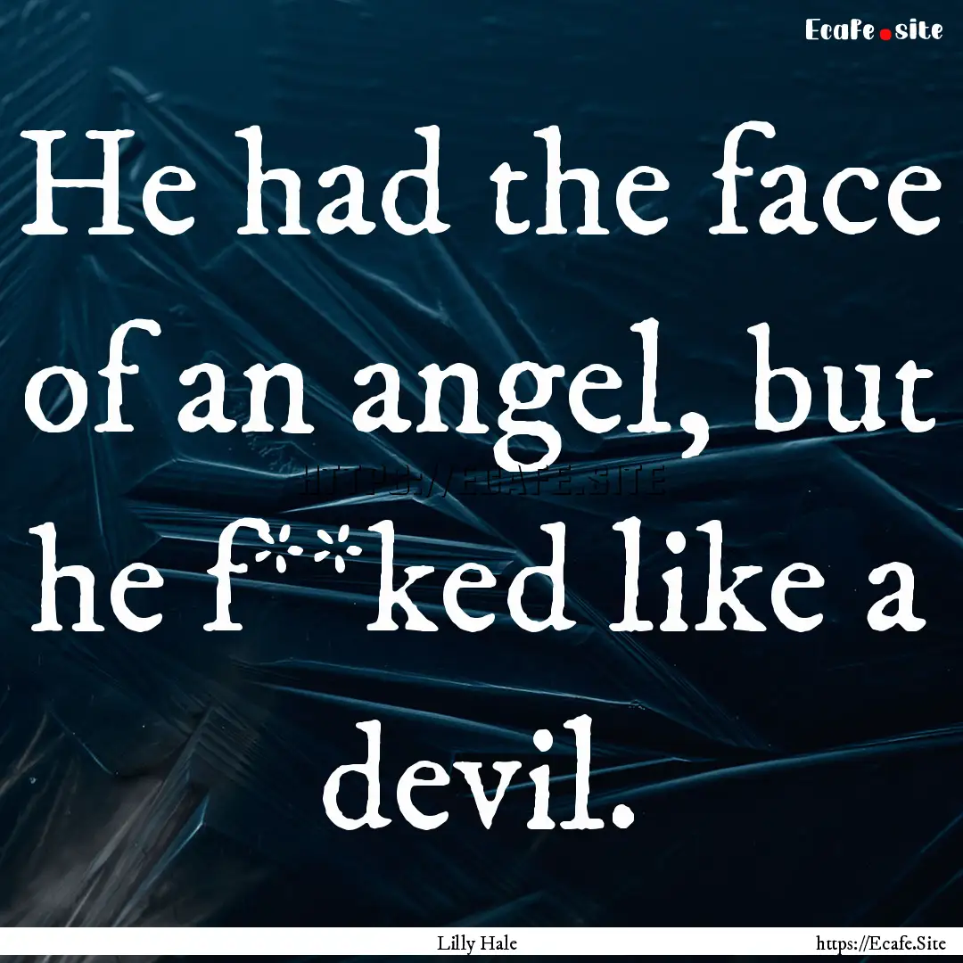 He had the face of an angel, but he f**ked.... : Quote by Lilly Hale