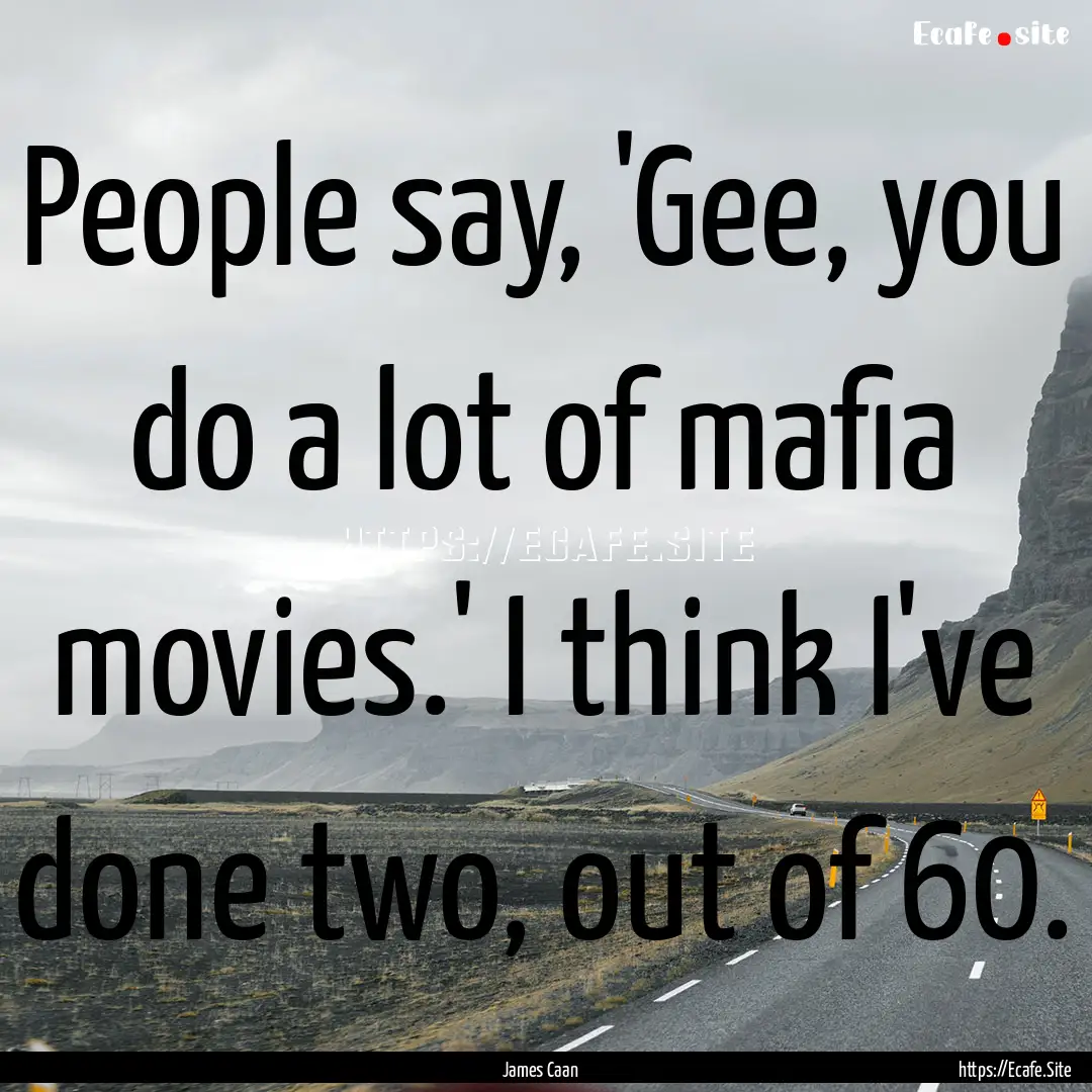 People say, 'Gee, you do a lot of mafia movies.'.... : Quote by James Caan