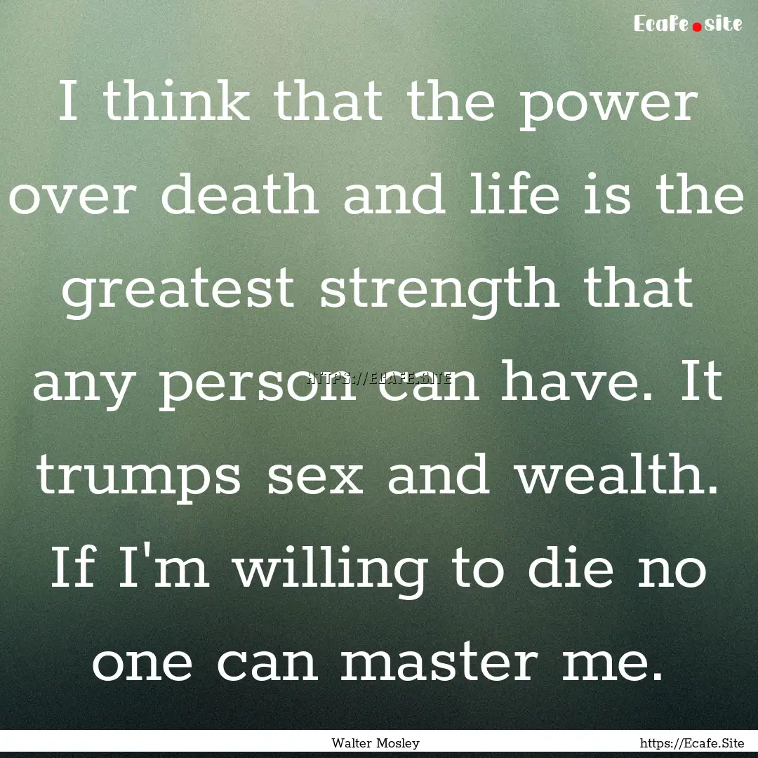 I think that the power over death and life.... : Quote by Walter Mosley