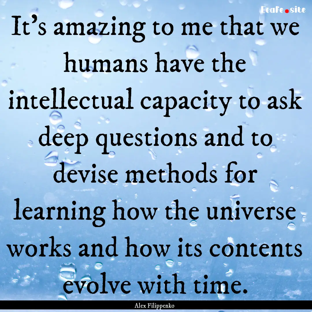 It's amazing to me that we humans have the.... : Quote by Alex Filippenko