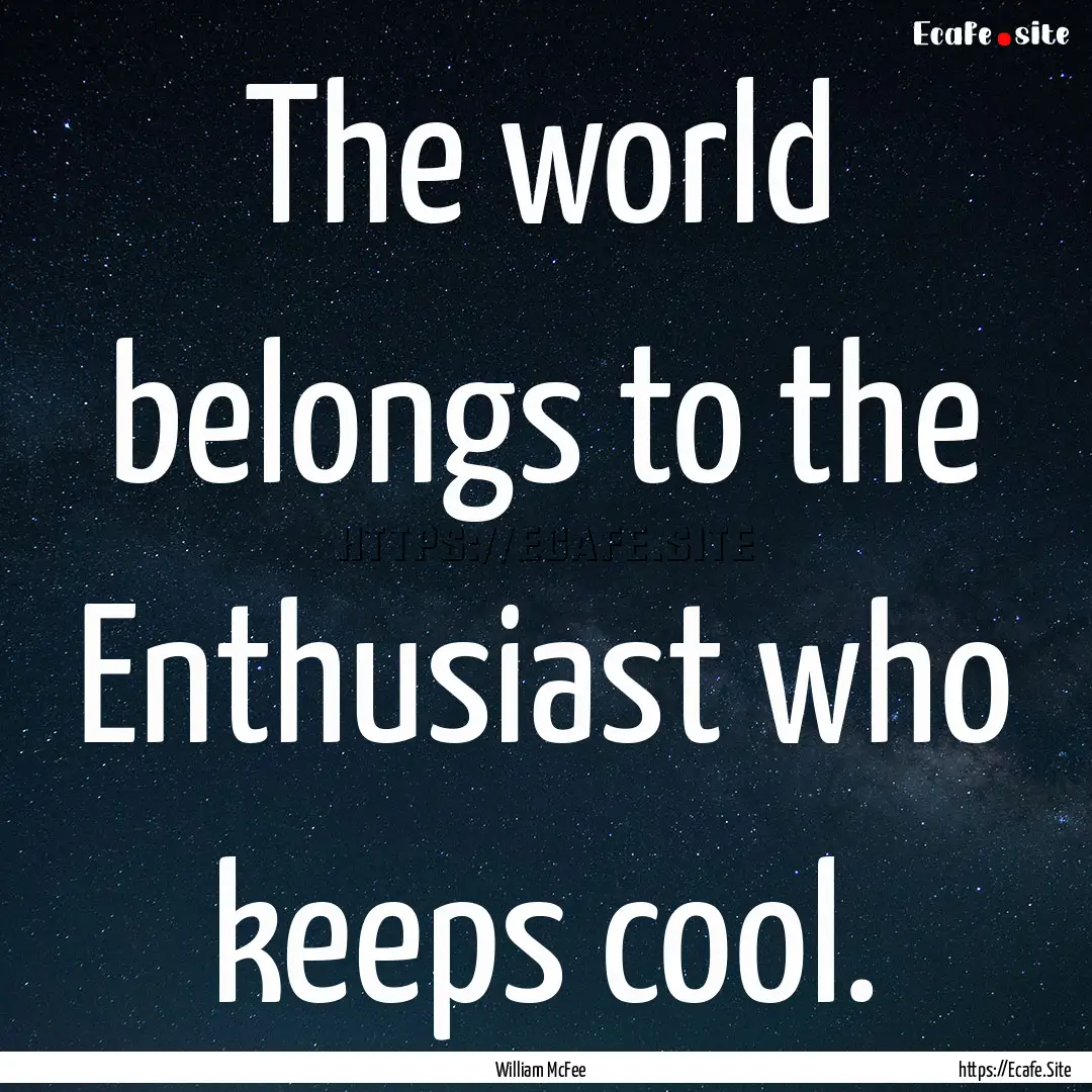 The world belongs to the Enthusiast who keeps.... : Quote by William McFee