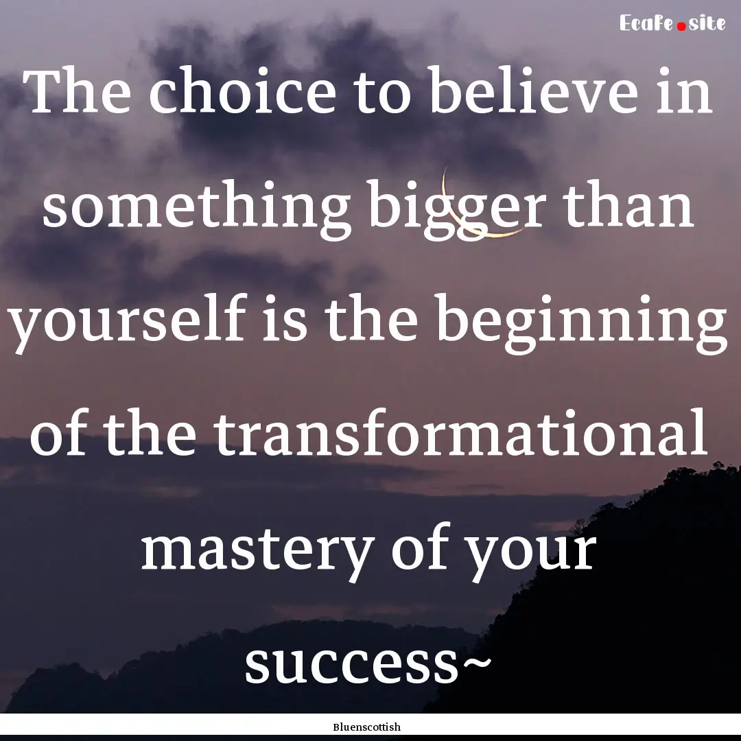 The choice to believe in something bigger.... : Quote by Bluenscottish