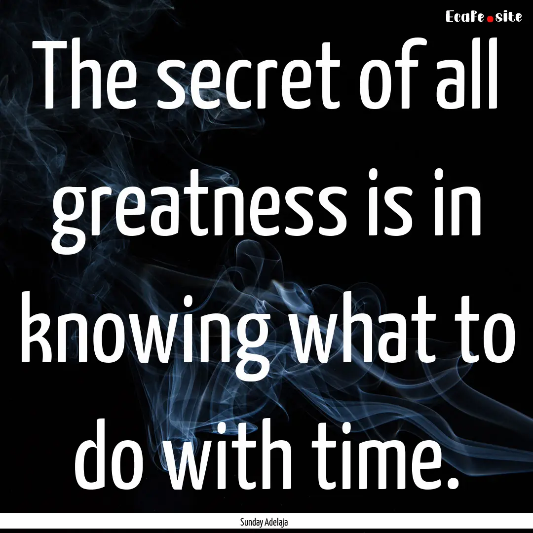 The secret of all greatness is in knowing.... : Quote by Sunday Adelaja