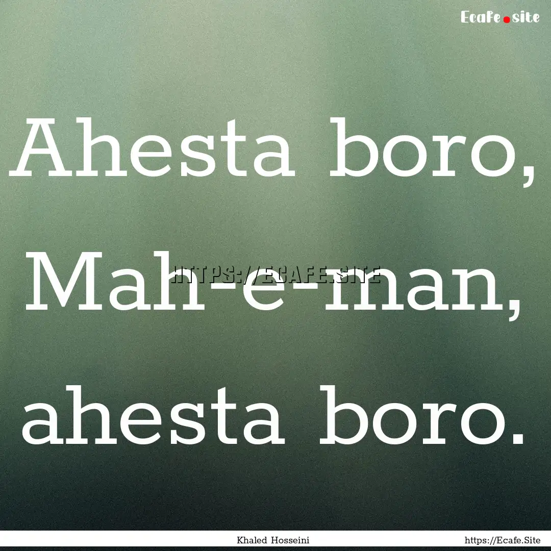 Ahesta boro, Mah-e-man, ahesta boro. : Quote by Khaled Hosseini