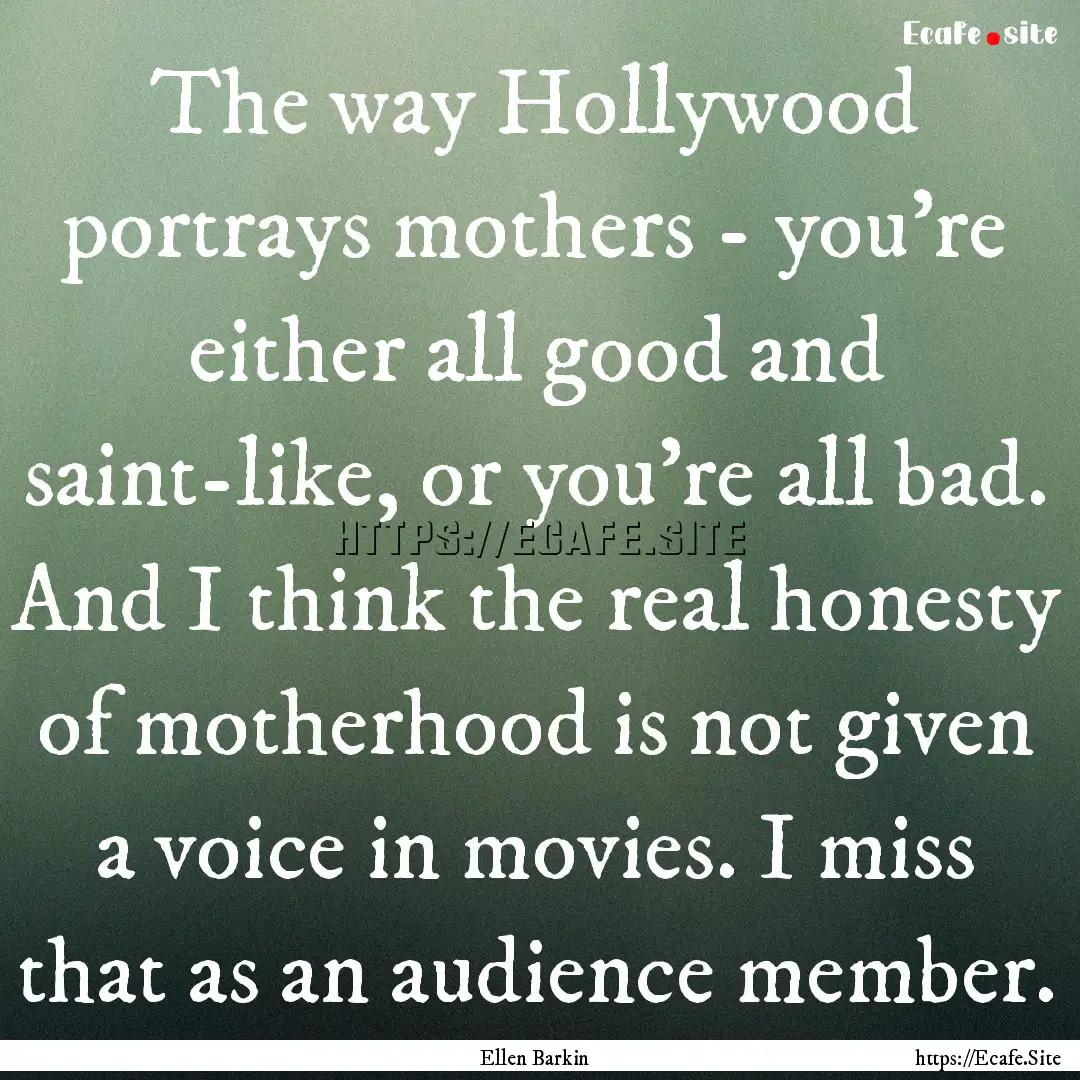 The way Hollywood portrays mothers - you're.... : Quote by Ellen Barkin