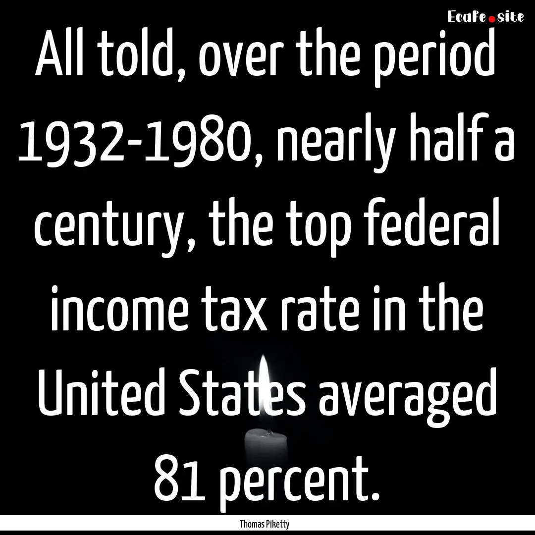 All told, over the period 1932-1980, nearly.... : Quote by Thomas Piketty