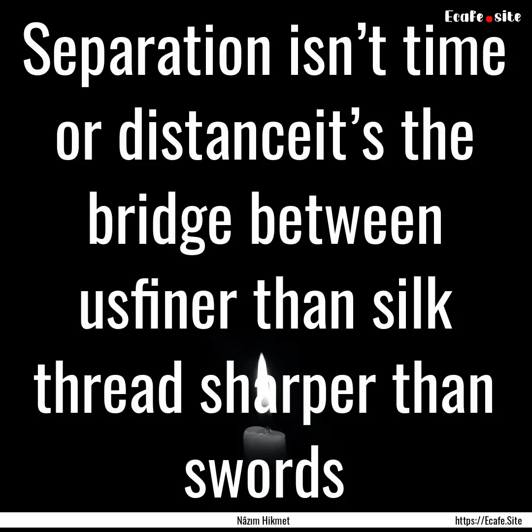 Separation isn’t time or distanceit’s.... : Quote by Nâzım Hikmet