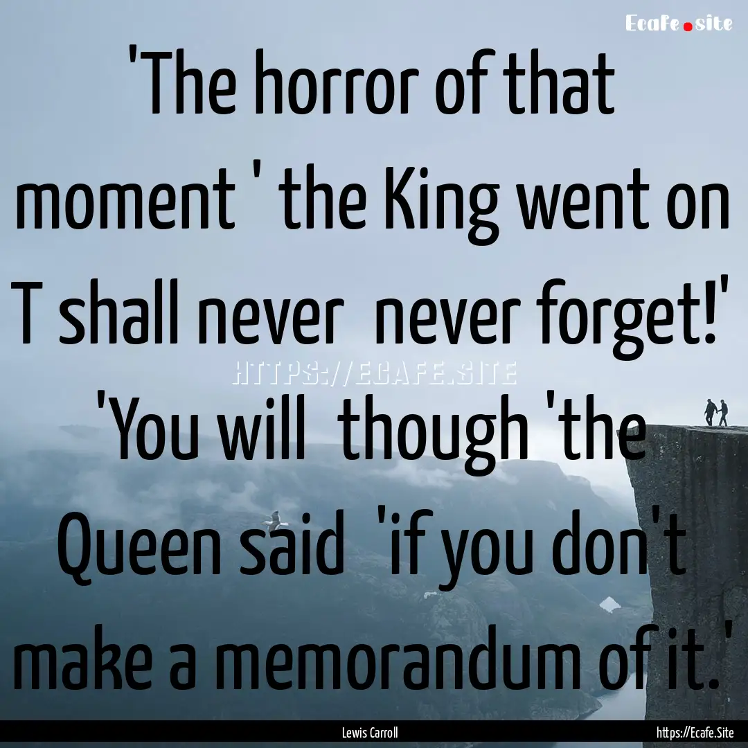 'The horror of that moment ' the King went.... : Quote by Lewis Carroll