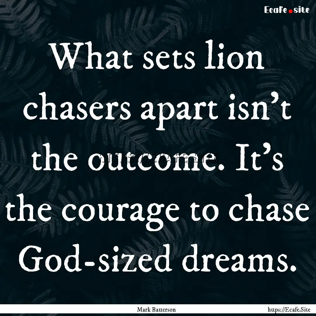 What sets lion chasers apart isn’t the.... : Quote by Mark Batterson