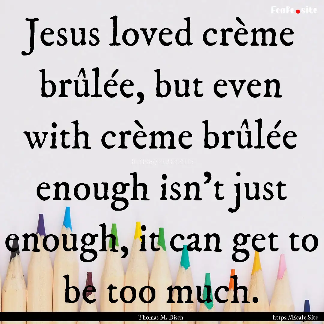 Jesus loved crème brûlée, but even with.... : Quote by Thomas M. Disch